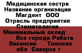 Медицинская сестра › Название организации ­ Магдент, ООО › Отрасль предприятия ­ Стоматология › Минимальный оклад ­ 20 000 - Все города Работа » Вакансии   . Томская обл.,Северск г.